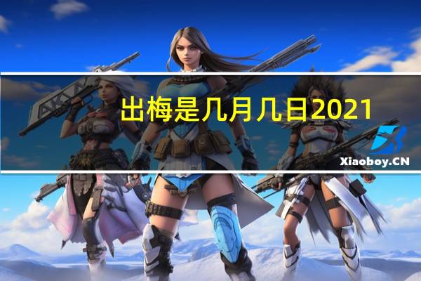 出梅是几月几日2021（出梅是几月几日2021）