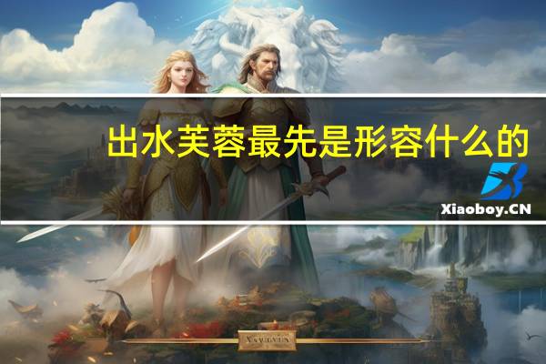 出水芙蓉最先是形容什么的（出水芙蓉最早形容什么）