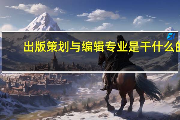 出版策划与编辑专业是干什么的