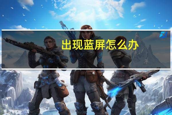 出现蓝屏怎么办(出现蓝屏)