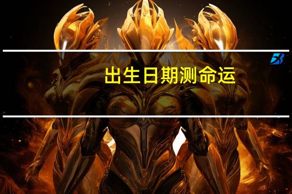 出生日期测命运（出生时间与命运测算）