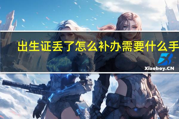 出生证丢了怎么补办需要什么手续（出生证丢了怎么补办）