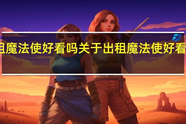 出租魔法使好看吗 关于出租魔法使好看吗的介绍