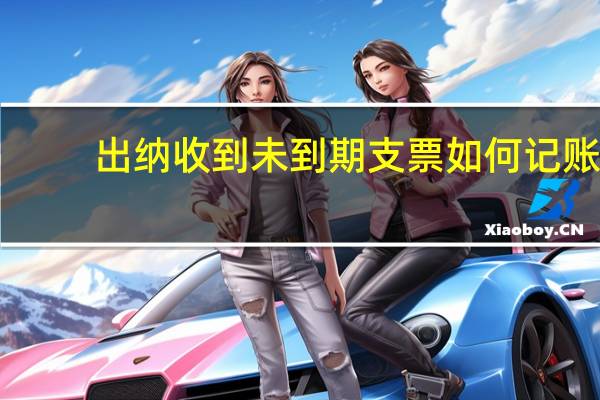 出纳收到未到期支票如何记账
