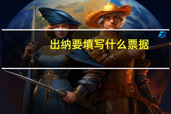 出纳要填写什么票据