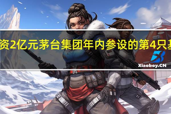 出资2亿元茅台集团年内参设的第4只基金来了