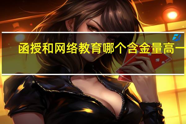 函授和网络教育哪个含金量高一点（函授和网络教育哪个含金量高）