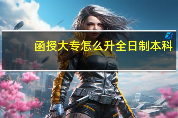 函授大专怎么升全日制本科