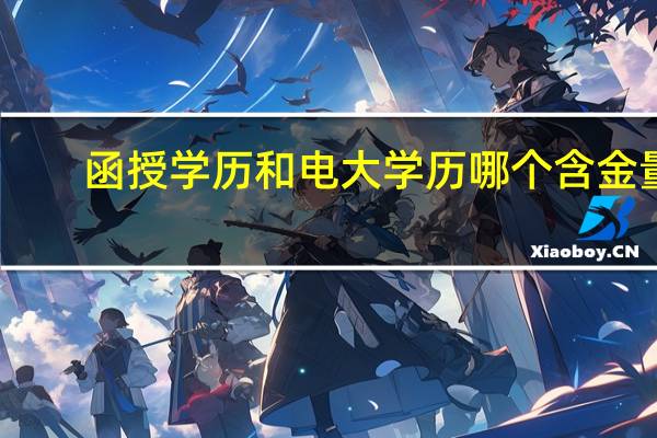 函授学历和电大学历哪个含金量（电大和函授哪个含金量高）