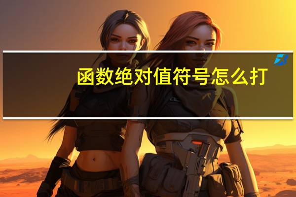 函数绝对值符号怎么打(绝对值符号怎么打)