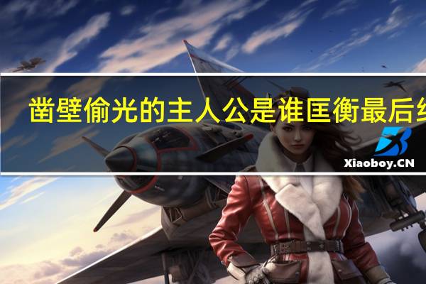 凿壁偷光的主人公是谁匡衡最后结局（凿壁偷光的主人公是谁）