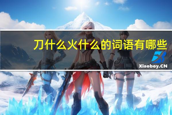 刀什么火什么的词语有哪些?