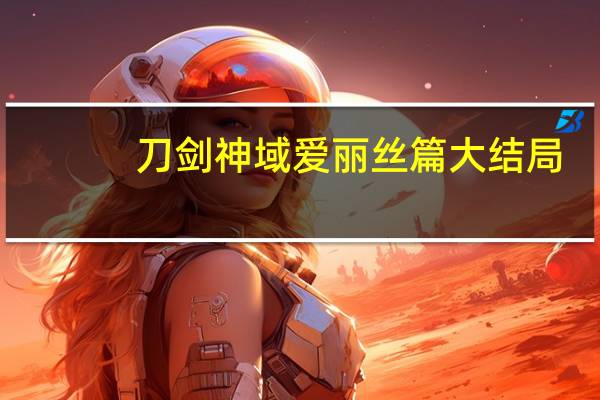 刀剑神域爱丽丝篇大结局（刀剑神域爱丽丝结局）