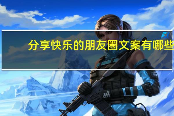 分享快乐的朋友圈文案有哪些