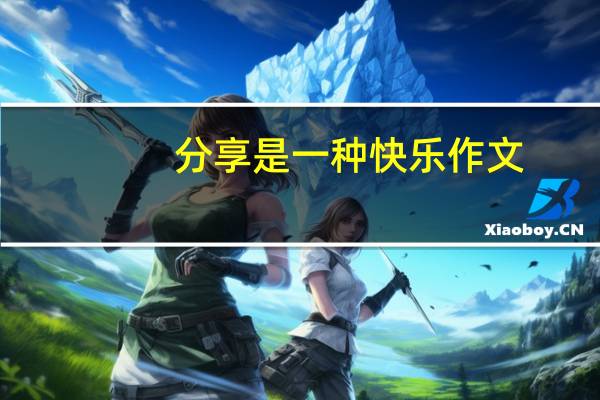 分享是一种快乐作文（分享是一种快乐）