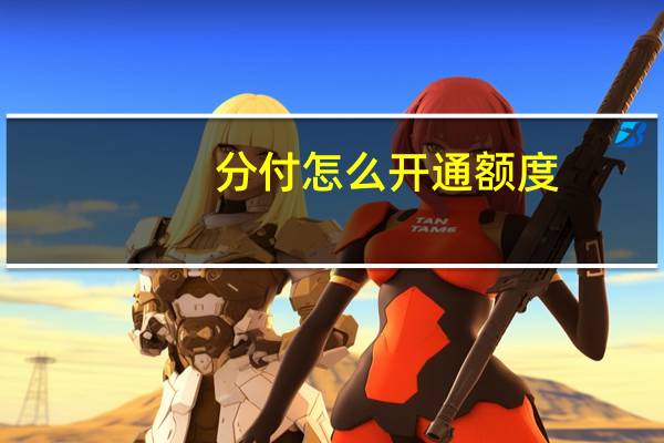 分付怎么开通额度?（支付宝限额是多少）