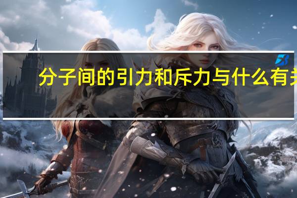 分子间的引力和斥力与什么有关(分子间的引力和斥力)