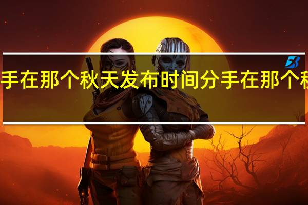分手在那个秋天发布时间 分手在那个秋天简谱