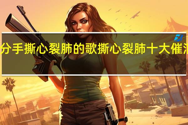 分手撕心裂肺的歌 撕心裂肺十大催泪情歌