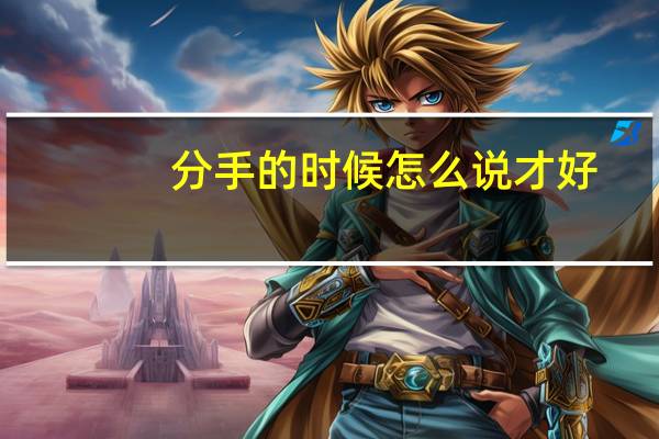 分手的时候怎么说才好（分手应该怎么说才好点）