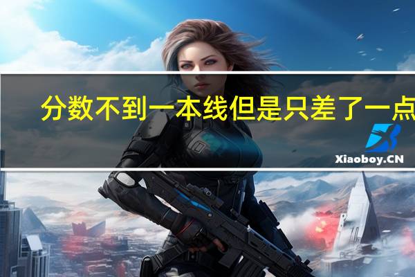 分数不到一本线但是只差了一点点