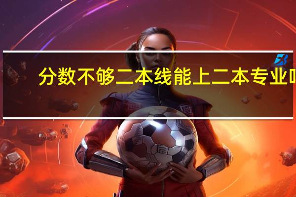 分数不够二本线能上二本专业吗