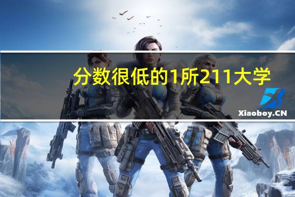 分数很低的1所211大学，大多省份降到二本招生，这是一所什么高校