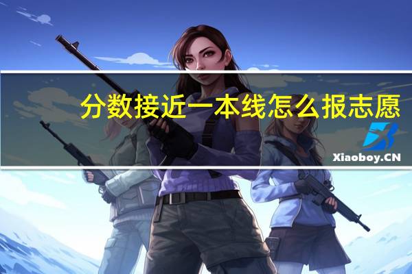 分数接近一本线怎么报志愿