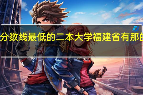 分数线最低的二本大学福建省有那的学院