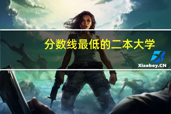 分数线最低的二本大学