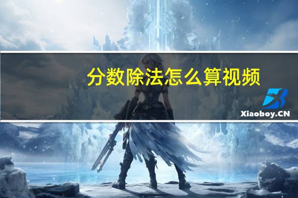 分数除法怎么算视频（分数除法怎么算）