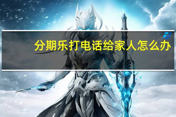 分期乐打电话给家人怎么办