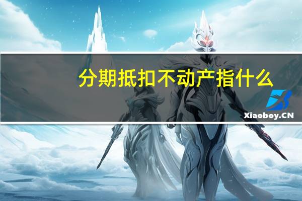 分期抵扣不动产指什么
