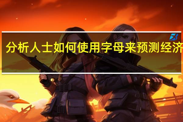 分析人士如何使用字母来预测经济复苏