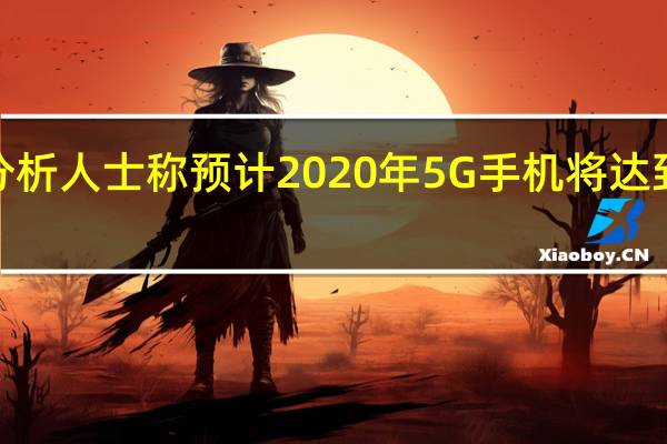 分析人士称预计2020年5G手机将达到2亿部