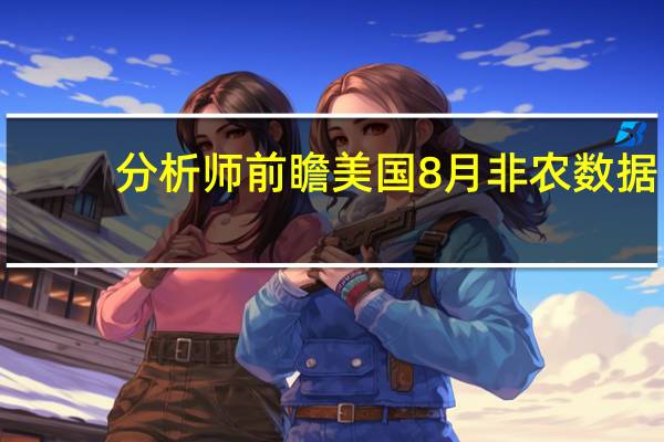 分析师前瞻美国8月非农数据