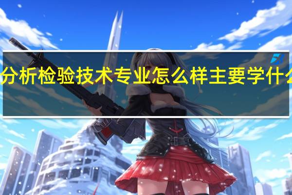 分析检验技术专业怎么样 主要学什么课程