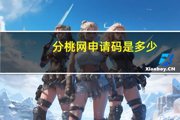 分桃网申请码是多少（为什么分桃网不能注册(是分桃网 不是分桃社区)）