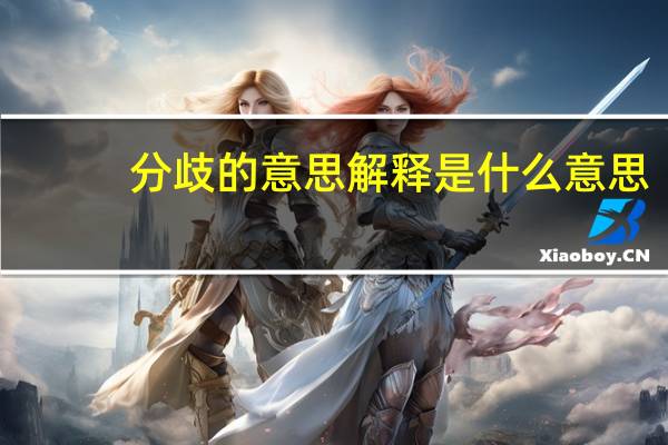 分歧的意思解释是什么意思（分歧的意思）