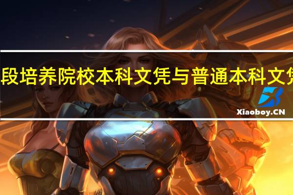 分段培养院校本科文凭与普通本科文凭的区别