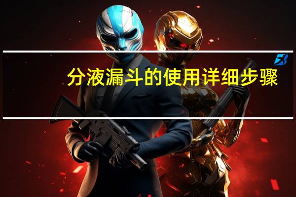 分液漏斗的使用详细步骤（分液漏斗的使用方法）