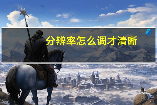 分辨率怎么调才清晰（分辨率怎么调）