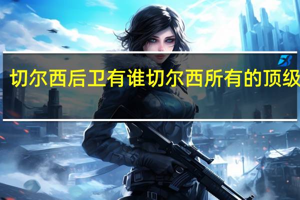 切尔西后卫有谁 切尔西所有的顶级前锋