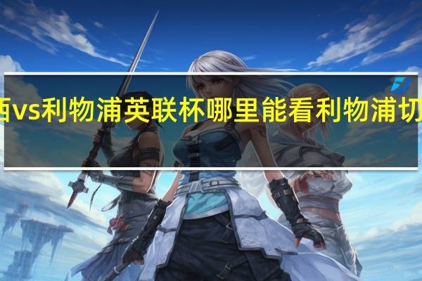 切尔西vs利物浦英联杯哪里能看 利物浦切尔西足总杯