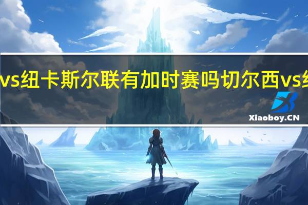 切尔西vs纽卡斯尔联有加时赛吗 切尔西vs纽卡斯尔集锦