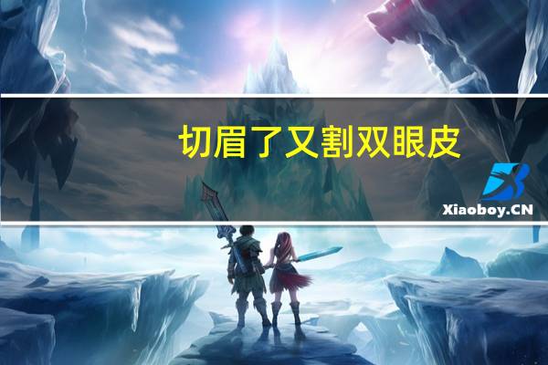 切眉了又割双眼皮？肿眼泡内双适合切眉还是割双眼皮