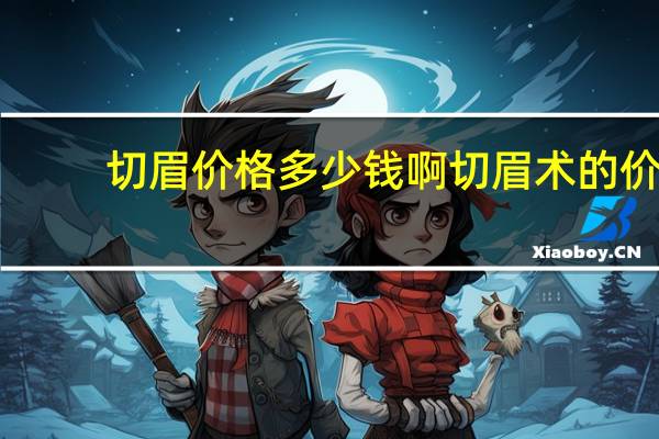 切眉价格多少钱啊 切眉术的价格是多少