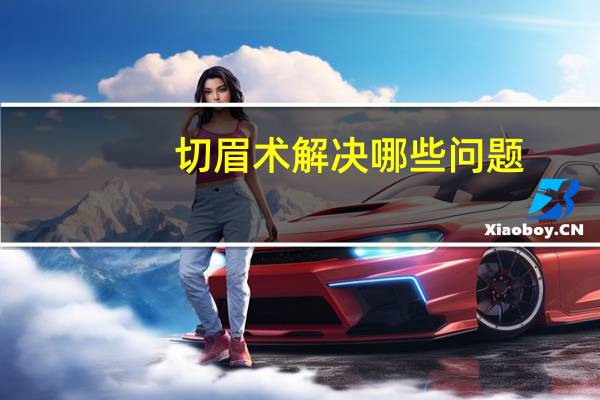 切眉术解决哪些问题？切眉术的效果怎么样呢