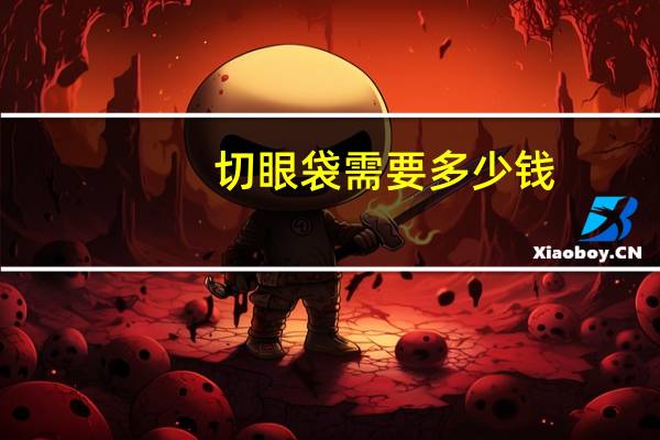 切眼袋需要多少钱？割眼袋手术一般需要多少钱呢