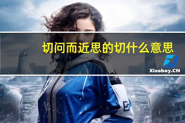 切问而近思的切什么意思